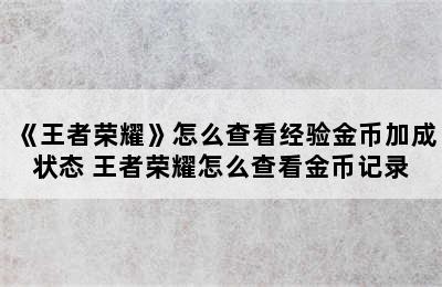 《王者荣耀》怎么查看经验金币加成状态 王者荣耀怎么查看金币记录